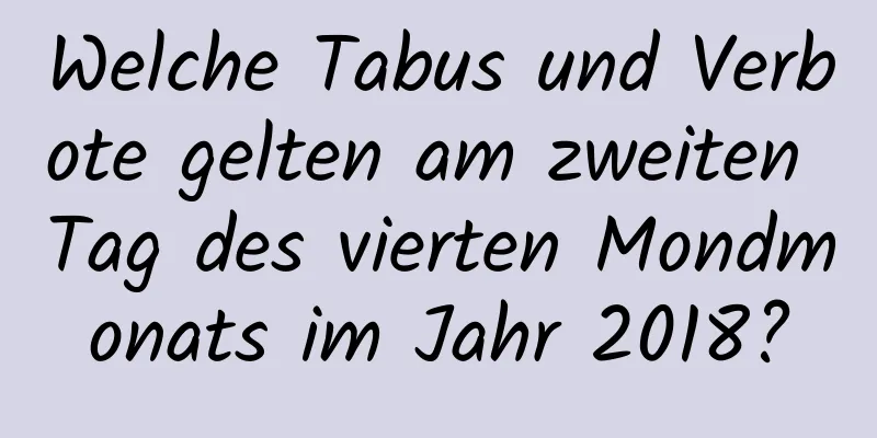 Welche Tabus und Verbote gelten am zweiten Tag des vierten Mondmonats im Jahr 2018?