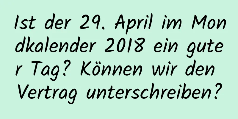 Ist der 29. April im Mondkalender 2018 ein guter Tag? Können wir den Vertrag unterschreiben?