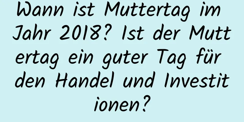 Wann ist Muttertag im Jahr 2018? Ist der Muttertag ein guter Tag für den Handel und Investitionen?