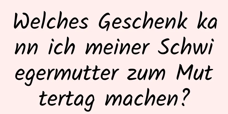 Welches Geschenk kann ich meiner Schwiegermutter zum Muttertag machen?