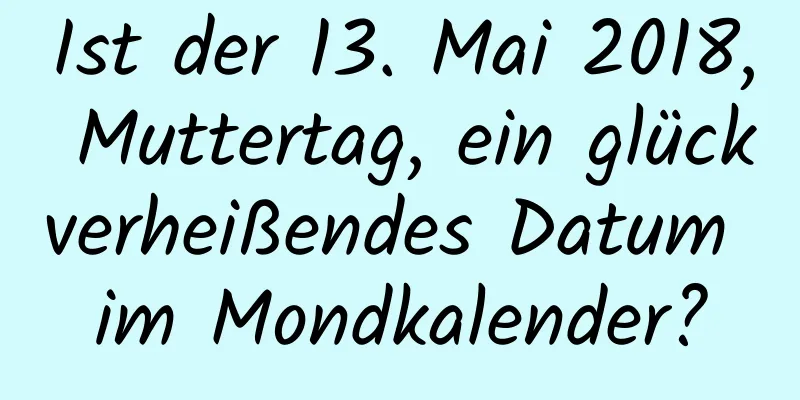 Ist der 13. Mai 2018, Muttertag, ein glückverheißendes Datum im Mondkalender?