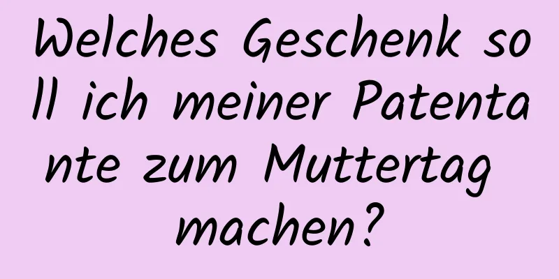 Welches Geschenk soll ich meiner Patentante zum Muttertag machen?