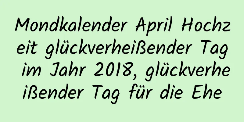 Mondkalender April Hochzeit glückverheißender Tag im Jahr 2018, glückverheißender Tag für die Ehe