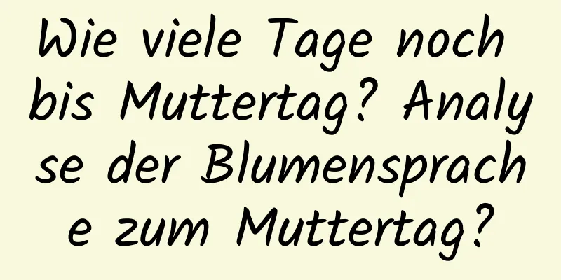 Wie viele Tage noch bis Muttertag? Analyse der Blumensprache zum Muttertag?