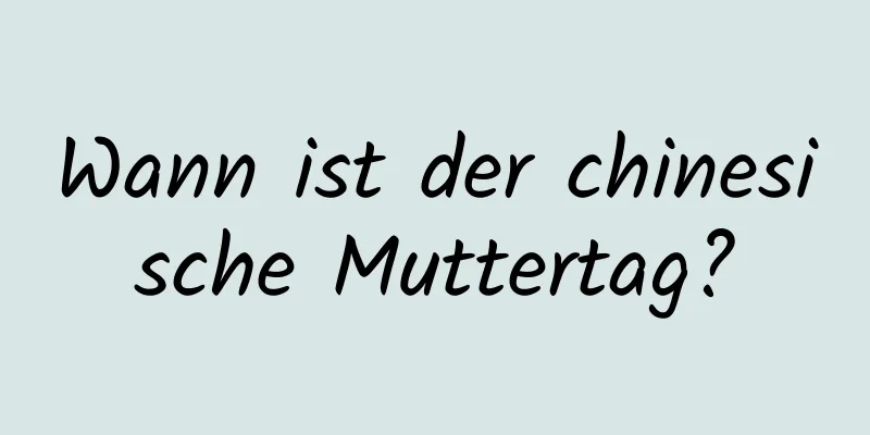 Wann ist der chinesische Muttertag?