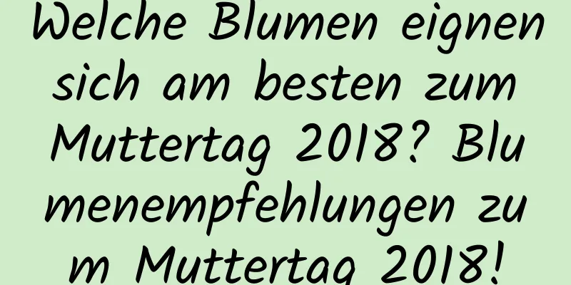 Welche Blumen eignen sich am besten zum Muttertag 2018? Blumenempfehlungen zum Muttertag 2018!