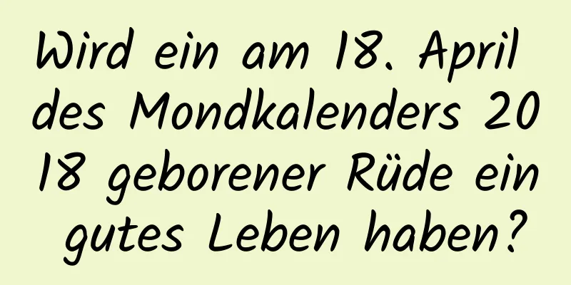 Wird ein am 18. April des Mondkalenders 2018 geborener Rüde ein gutes Leben haben?