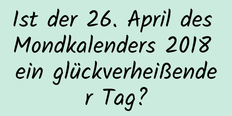 Ist der 26. April des Mondkalenders 2018 ein glückverheißender Tag?