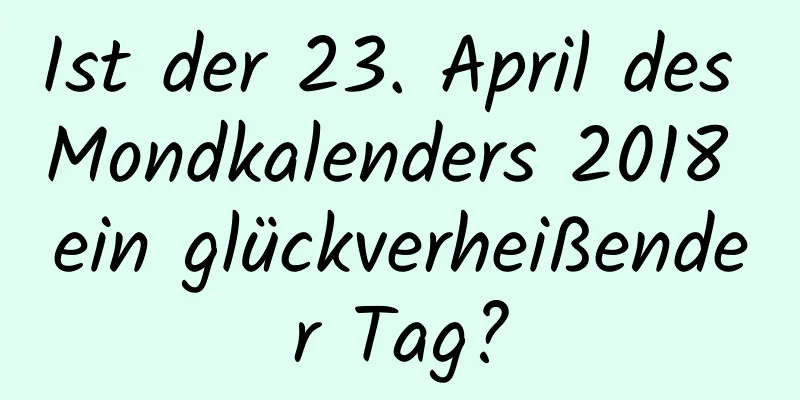 Ist der 23. April des Mondkalenders 2018 ein glückverheißender Tag?