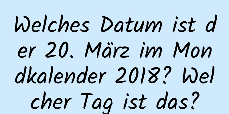 Welches Datum ist der 20. März im Mondkalender 2018? Welcher Tag ist das?