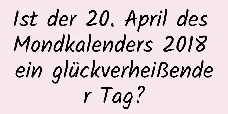 Ist der 20. April des Mondkalenders 2018 ein glückverheißender Tag?