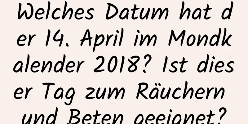 Welches Datum hat der 14. April im Mondkalender 2018? Ist dieser Tag zum Räuchern und Beten geeignet?