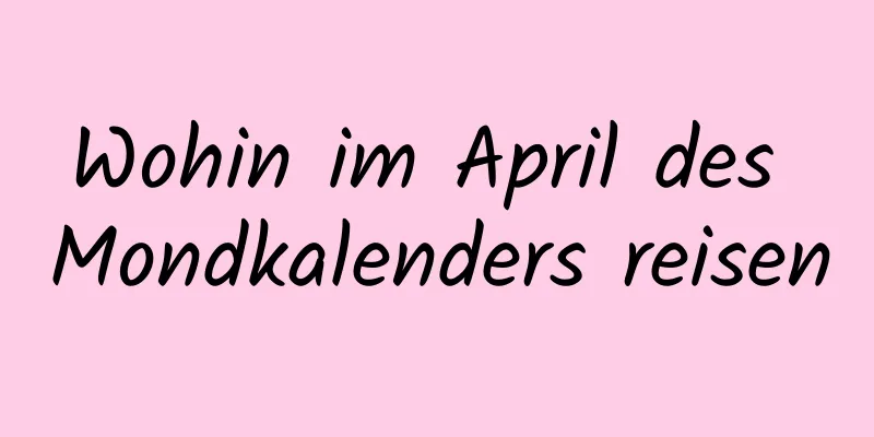 Wohin im April des Mondkalenders reisen