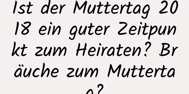 Ist der Muttertag 2018 ein guter Zeitpunkt zum Heiraten? Bräuche zum Muttertag?