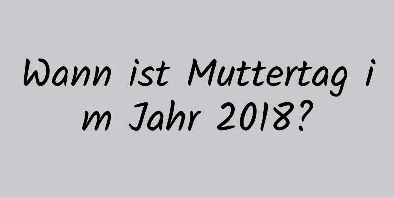 Wann ist Muttertag im Jahr 2018?