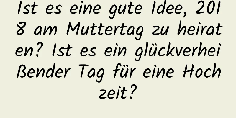 Ist es eine gute Idee, 2018 am Muttertag zu heiraten? Ist es ein glückverheißender Tag für eine Hochzeit?