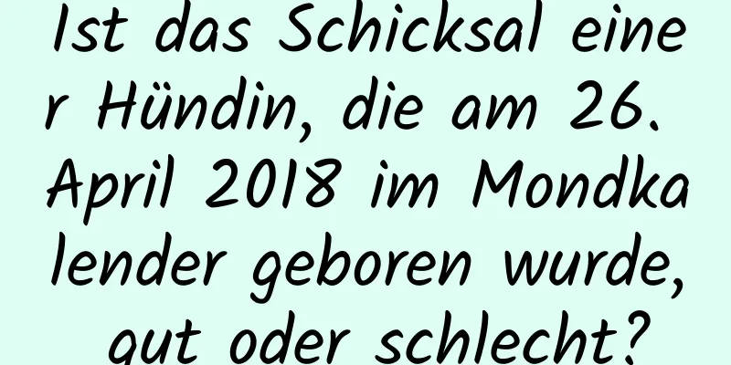 Ist das Schicksal einer Hündin, die am 26. April 2018 im Mondkalender geboren wurde, gut oder schlecht?