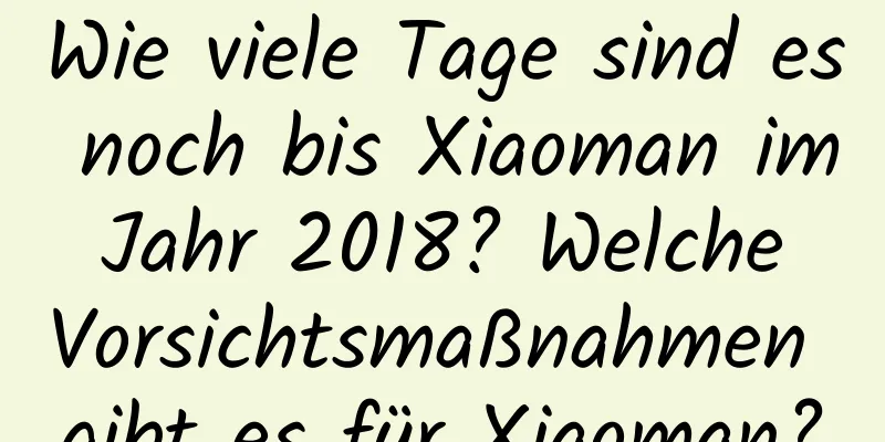 Wie viele Tage sind es noch bis Xiaoman im Jahr 2018? Welche Vorsichtsmaßnahmen gibt es für Xiaoman?