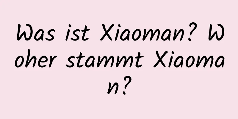 Was ist Xiaoman? Woher stammt Xiaoman?