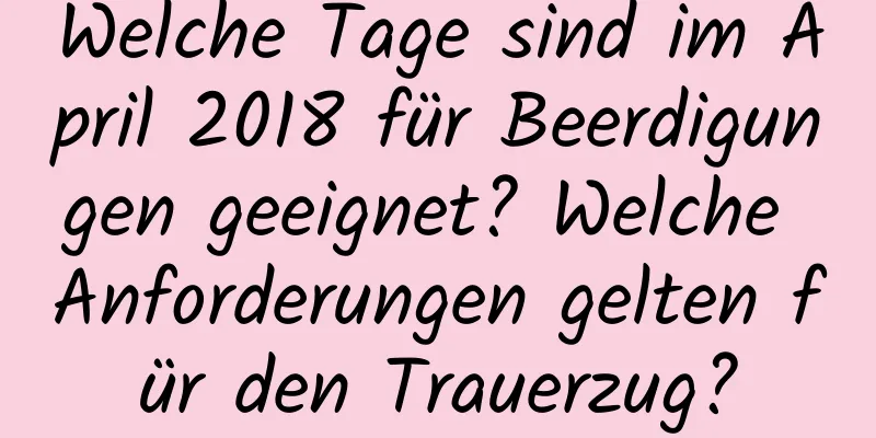 Welche Tage sind im April 2018 für Beerdigungen geeignet? Welche Anforderungen gelten für den Trauerzug?