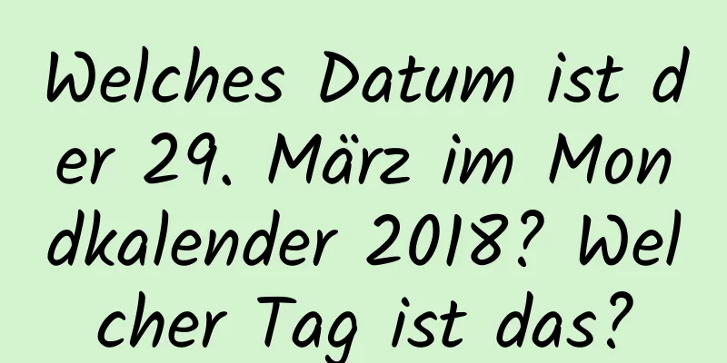 Welches Datum ist der 29. März im Mondkalender 2018? Welcher Tag ist das?