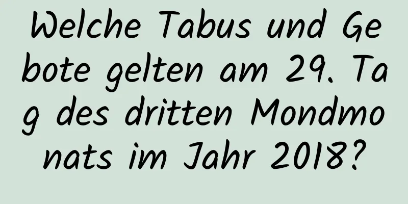 Welche Tabus und Gebote gelten am 29. Tag des dritten Mondmonats im Jahr 2018?