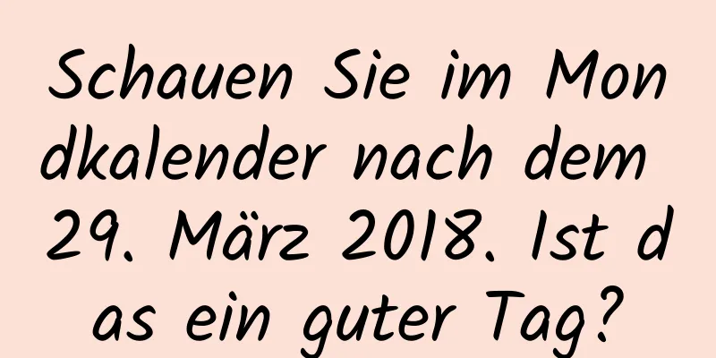 Schauen Sie im Mondkalender nach dem 29. März 2018. Ist das ein guter Tag?