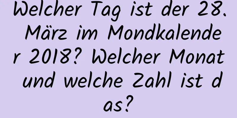 Welcher Tag ist der 28. März im Mondkalender 2018? Welcher Monat und welche Zahl ist das?