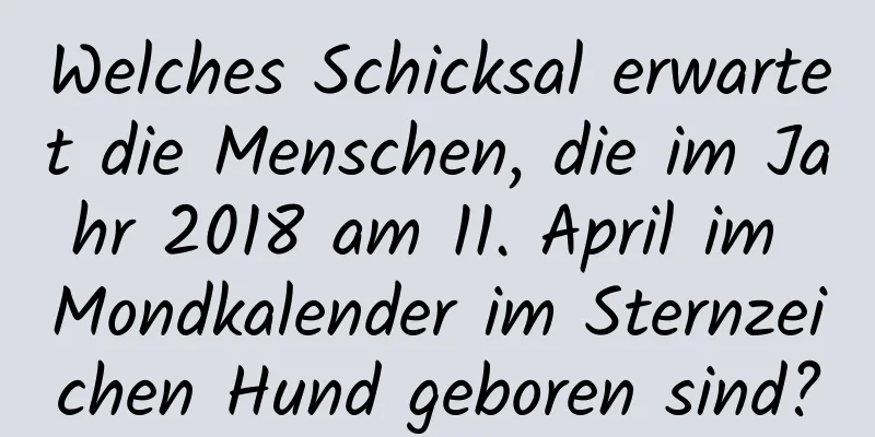 Welches Schicksal erwartet die Menschen, die im Jahr 2018 am 11. April im Mondkalender im Sternzeichen Hund geboren sind?