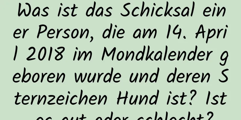 Was ist das Schicksal einer Person, die am 14. April 2018 im Mondkalender geboren wurde und deren Sternzeichen Hund ist? Ist es gut oder schlecht?