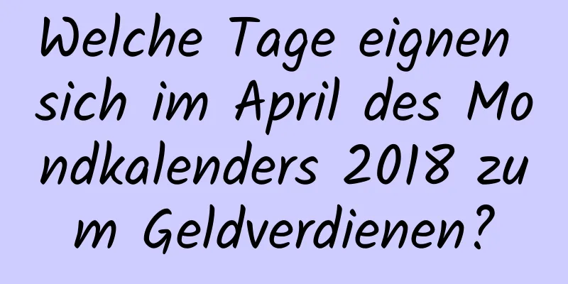 Welche Tage eignen sich im April des Mondkalenders 2018 zum Geldverdienen?