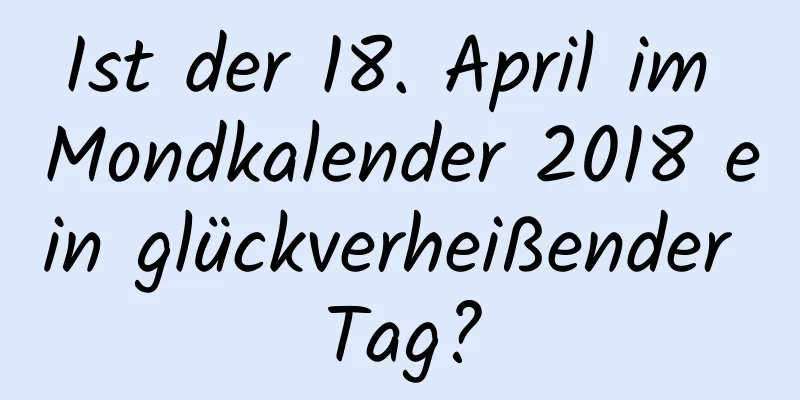 Ist der 18. April im Mondkalender 2018 ein glückverheißender Tag?