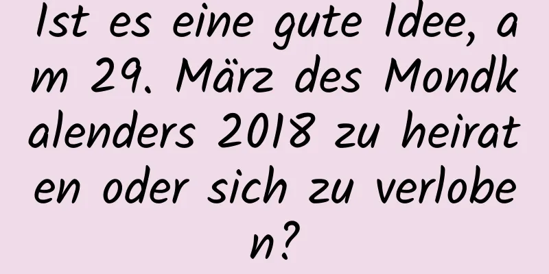 Ist es eine gute Idee, am 29. März des Mondkalenders 2018 zu heiraten oder sich zu verloben?