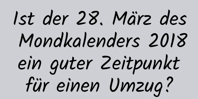 Ist der 28. März des Mondkalenders 2018 ein guter Zeitpunkt für einen Umzug?