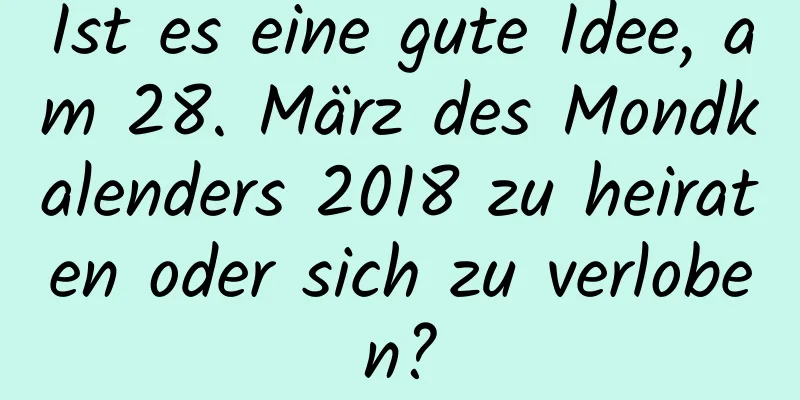 Ist es eine gute Idee, am 28. März des Mondkalenders 2018 zu heiraten oder sich zu verloben?