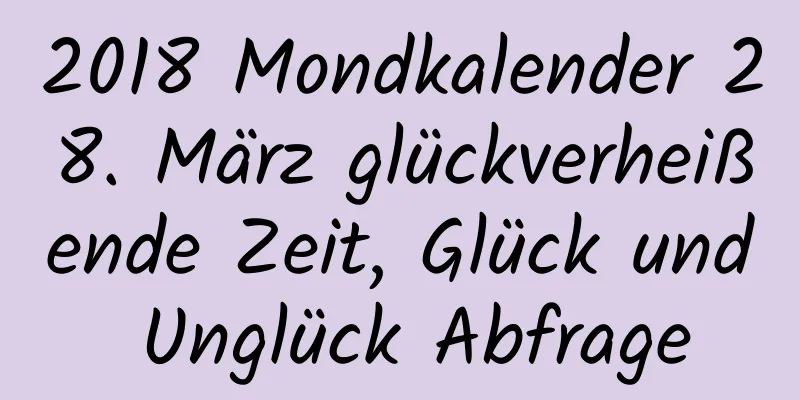 2018 Mondkalender 28. März glückverheißende Zeit, Glück und Unglück Abfrage