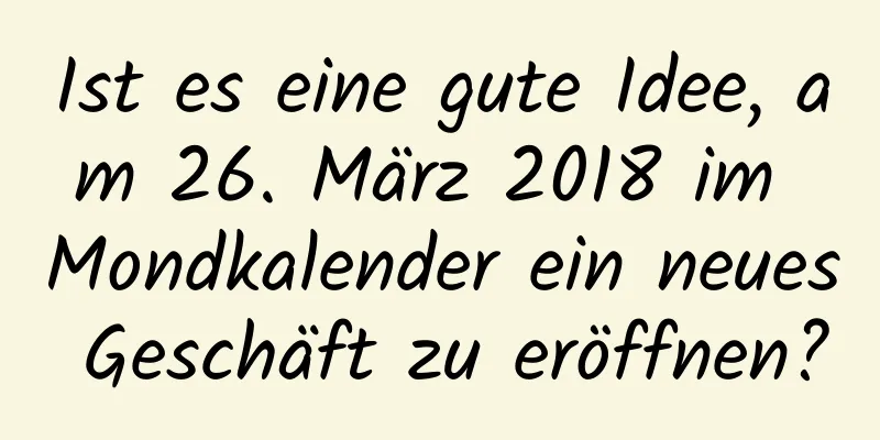 Ist es eine gute Idee, am 26. März 2018 im Mondkalender ein neues Geschäft zu eröffnen?