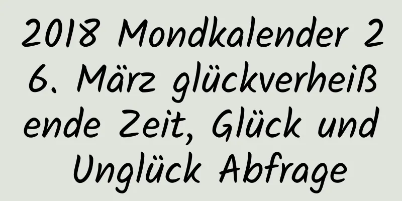 2018 Mondkalender 26. März glückverheißende Zeit, Glück und Unglück Abfrage