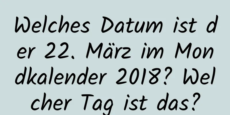 Welches Datum ist der 22. März im Mondkalender 2018? Welcher Tag ist das?