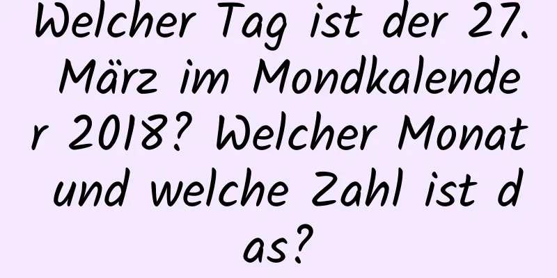 Welcher Tag ist der 27. März im Mondkalender 2018? Welcher Monat und welche Zahl ist das?