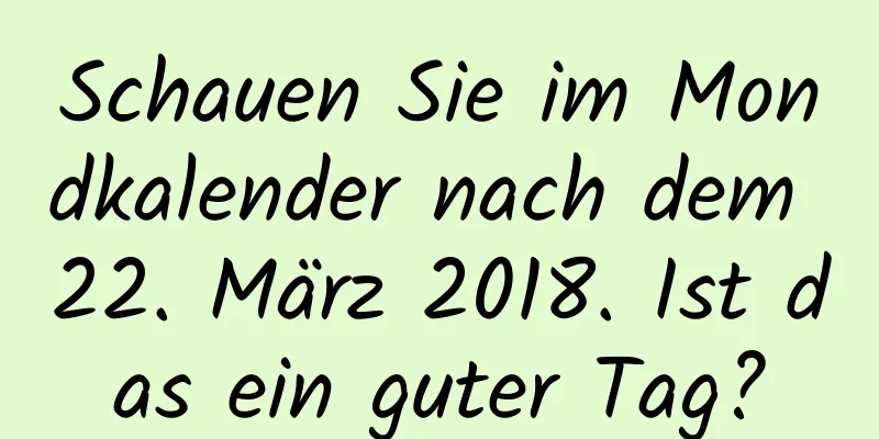 Schauen Sie im Mondkalender nach dem 22. März 2018. Ist das ein guter Tag?