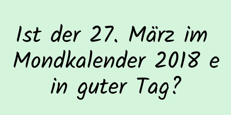 Ist der 27. März im Mondkalender 2018 ein guter Tag?