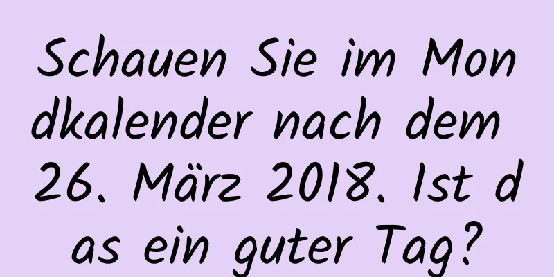 Schauen Sie im Mondkalender nach dem 26. März 2018. Ist das ein guter Tag?