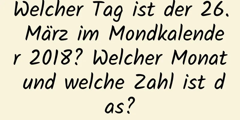 Welcher Tag ist der 26. März im Mondkalender 2018? Welcher Monat und welche Zahl ist das?