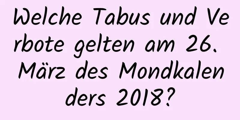 Welche Tabus und Verbote gelten am 26. März des Mondkalenders 2018?