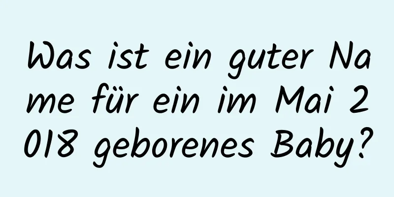 Was ist ein guter Name für ein im Mai 2018 geborenes Baby?