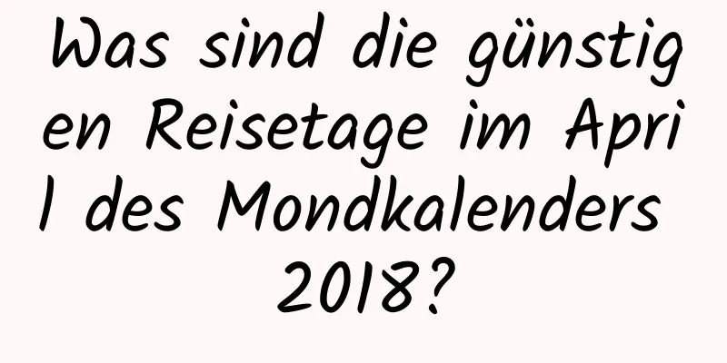 Was sind die günstigen Reisetage im April des Mondkalenders 2018?