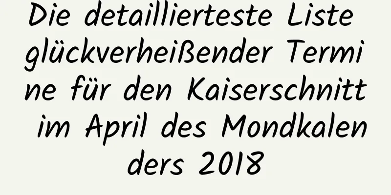 Die detaillierteste Liste glückverheißender Termine für den Kaiserschnitt im April des Mondkalenders 2018