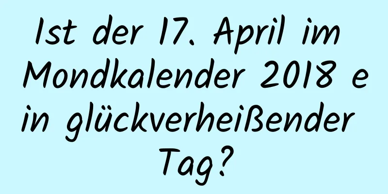 Ist der 17. April im Mondkalender 2018 ein glückverheißender Tag?