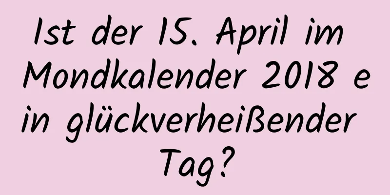 Ist der 15. April im Mondkalender 2018 ein glückverheißender Tag?